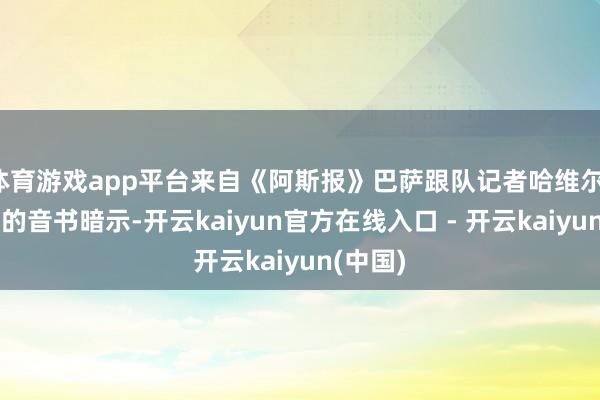体育游戏app平台来自《阿斯报》巴萨跟队记者哈维尔-米格尔的音书暗示-开云kaiyun官方在线入口 - 开云kaiyun(中国)
