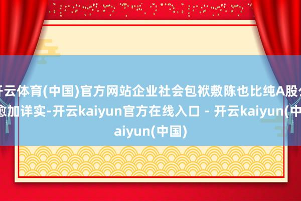 开云体育(中国)官方网站企业社会包袱敷陈也比纯A股公司愈加详实-开云kaiyun官方在线入口 - 开云kaiyun(中国)