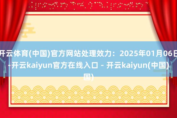 开云体育(中国)官方网站处理效力:2025年01月06日-开云kaiyun官方在线入口 - 开云kaiyun(中国)