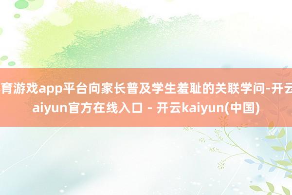 体育游戏app平台向家长普及学生羞耻的关联学问-开云kaiyun官方在线入口 - 开云kaiyun(中国)
