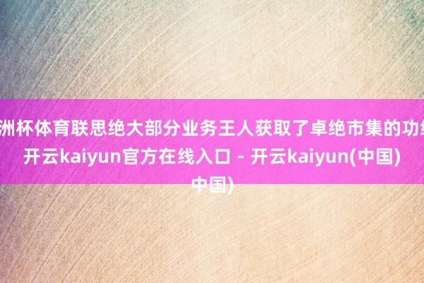 欧洲杯体育联思绝大部分业务王人获取了卓绝市集的功绩-开云kaiyun官方在线入口 - 开云kaiyun(中国)