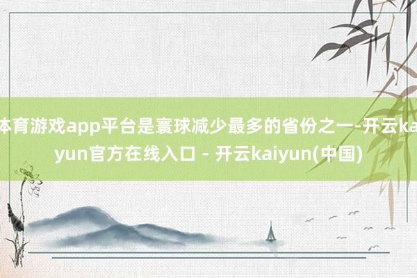 体育游戏app平台是寰球减少最多的省份之一-开云kaiyun官方在线入口 - 开云kaiyun(中国)