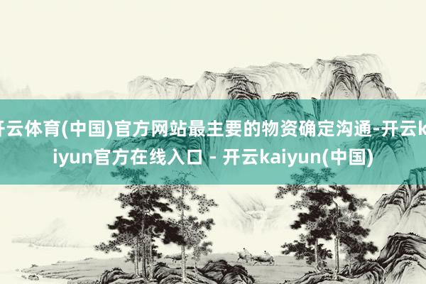 开云体育(中国)官方网站最主要的物资确定沟通-开云kaiyun官方在线入口 - 开云kaiyun(中国)